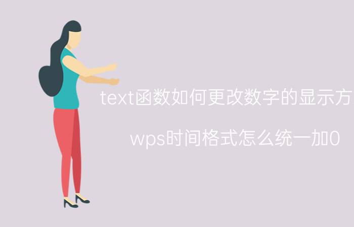 text函数如何更改数字的显示方式 wps时间格式怎么统一加0？